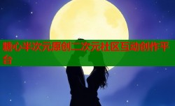 糖心半次元原创二次元社区互动创作平台