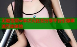 无糖雪碧w半次元社交分享平台引爆潮流互动体验