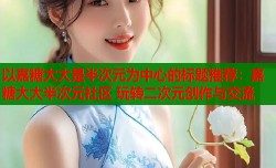 以嘉糖大大是半次元为中心的标题推荐：嘉糖大大半次元社区 玩转二次元创作与交流