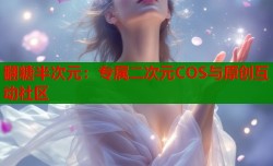 翻糖半次元：专属二次元COS与原创互动社区