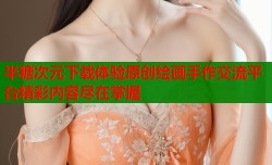 半糖次元下载体验原创绘画手作交流平台精彩内容尽在掌握