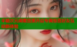 半糖次元闺蜜扭蛋开启专属惊喜好友互动新体验