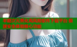 半糖次元黄化高风险软件下载平台 极速安全体验核心功能