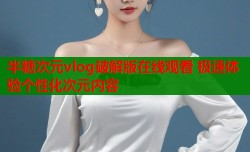 半糖次元vlog破解版在线观看 极速体验个性化次元内容