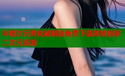 半糖次元黄化破解版免费下载体验独家二次元资源