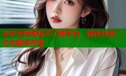 半次元奶团吃不了糖平台，轻松分享二次元趣味内容