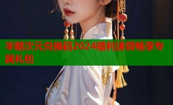 半糖次元兑换码2024福利速领畅享专属礼包