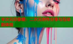 半次元印象糖：二次元创作分享与互动新体验