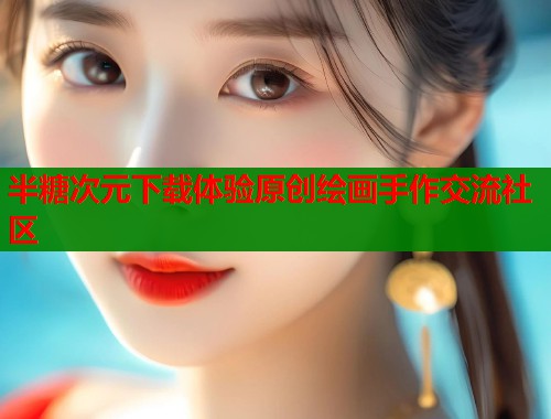 半糖次元下载体验原创绘画手作交流社区 第1张 半糖次元下载体验原创绘画手作交流社区 第1张