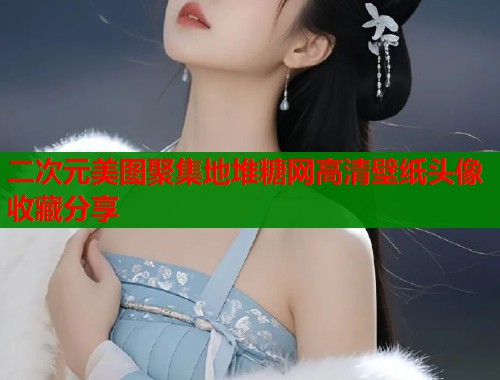二次元美图聚集地堆糖网高清壁纸头像收藏分享  第1张