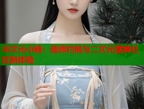 半次元小糖：画师约稿与二次元摆摊社区新体验  第2张