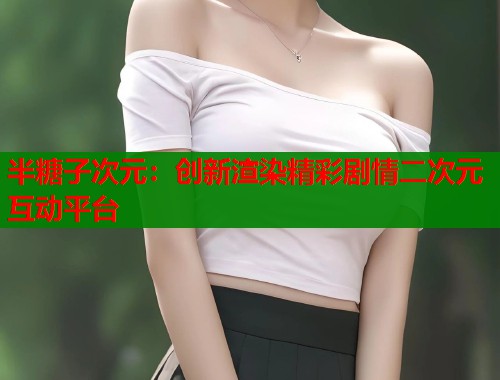 半糖子次元：创新渲染精彩剧情二次元互动平台  第1张