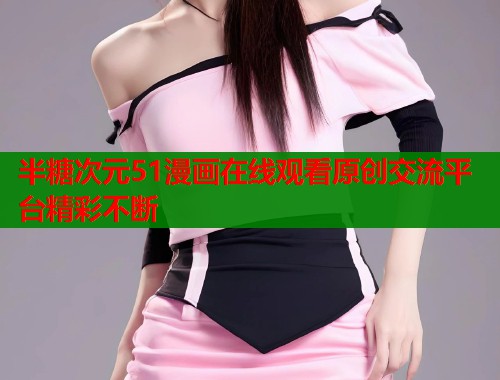 半糖次元51漫画在线观看原创交流平台精彩不断 第1张 半糖次元51漫画在线观看原创交流平台精彩不断 第1张