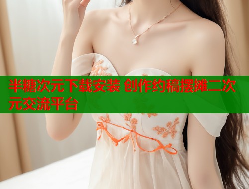 半糖次元下载安装 创作约稿摆摊二次元交流平台 第1张 半糖次元下载安装 创作约稿摆摊二次元交流平台 第1张