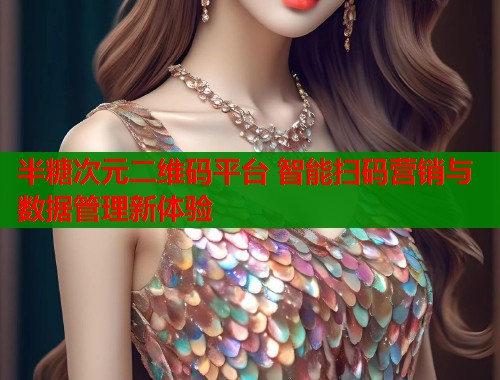 半糖次元二维码平台 智能扫码营销与数据管理新体验 第1张 半糖次元二维码平台 智能扫码营销与数据管理新体验 第1张