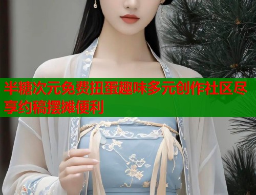 半糖次元免费扭蛋趣味多元创作社区尽享约稿摆摊便利  第1张