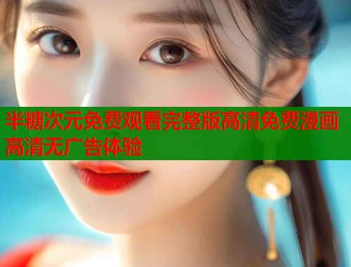 半糖次元免费观看完整版高清免费漫画高清无广告体验 第1张 半糖次元免费观看完整版高清免费漫画高清无广告体验 第1张