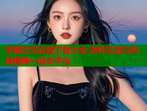 半糖次元在线下载大全 创作交流与约稿摆摊一站式平台 第1张 半糖次元在线下载大全 创作交流与约稿摆摊一站式平台 第1张