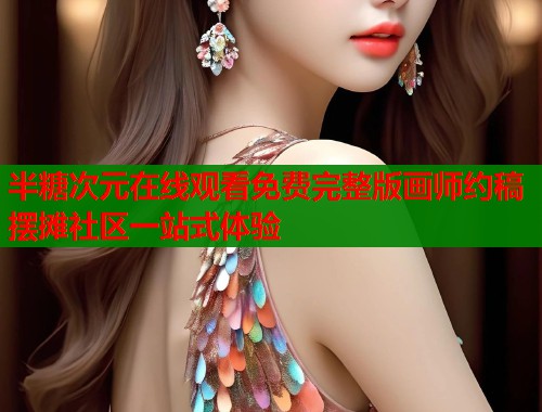 半糖次元在线观看免费完整版画师约稿摆摊社区一站式体验 第2张 半糖次元在线观看免费完整版画师约稿摆摊社区一站式体验 第2张