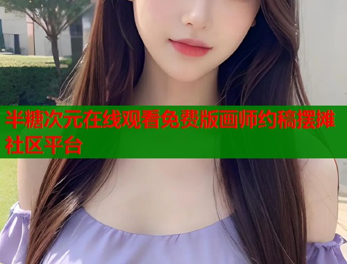 半糖次元在线观看免费版画师约稿摆摊社区平台 第1张 半糖次元在线观看免费版画师约稿摆摊社区平台 第1张