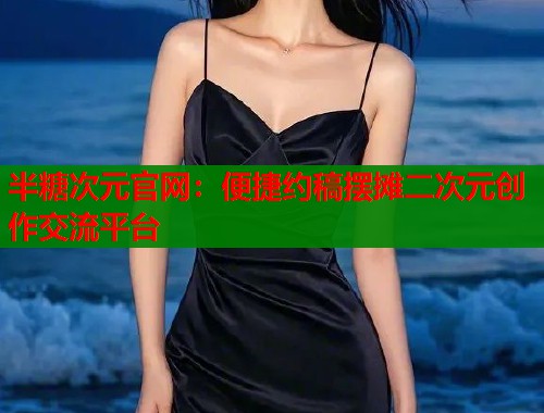 半糖次元官网：便捷约稿摆摊二次元创作交流平台  第2张