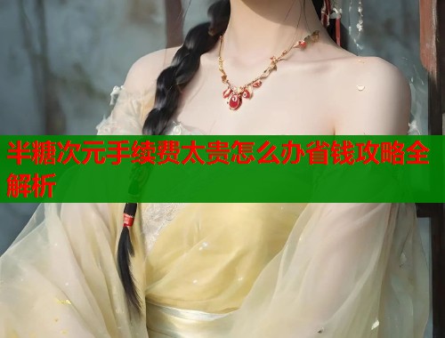 半糖次元手续费太贵怎么办省钱攻略全解析  第1张