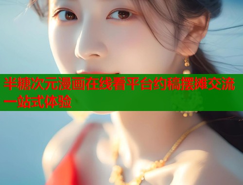 半糖次元漫画在线看平台约稿摆摊交流一站式体验  第2张