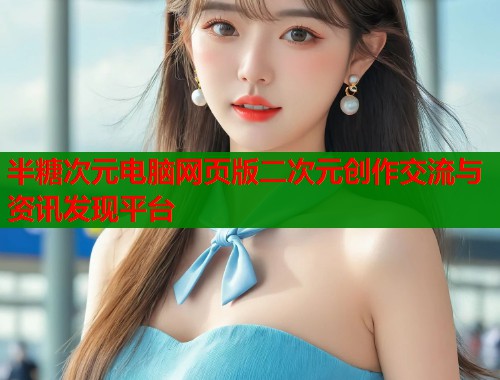 半糖次元电脑网页版二次元创作交流与资讯发现平台  第1张