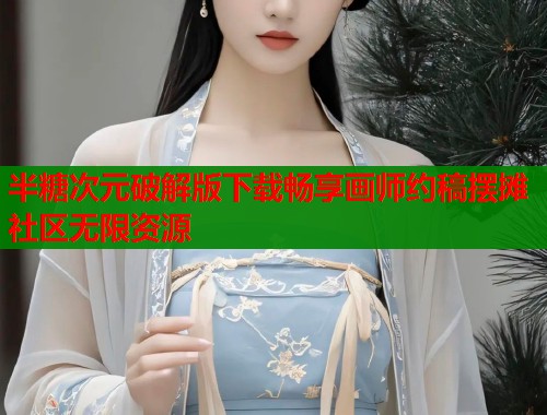 半糖次元破解版下载畅享画师约稿摆摊社区无限资源 第1张 半糖次元破解版下载畅享画师约稿摆摊社区无限资源 第1张