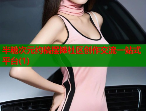 半糖次元约稿摆摊社区创作交流一站式平台(1) 第2张 半糖次元约稿摆摊社区创作交流一站式平台(1) 第2张