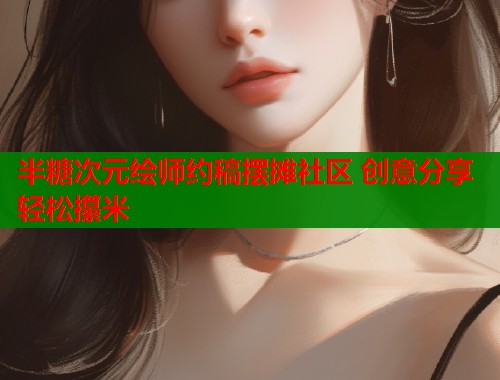 半糖次元绘师约稿摆摊社区 创意分享轻松攥米 第1张 半糖次元绘师约稿摆摊社区 创意分享轻松攥米 第1张