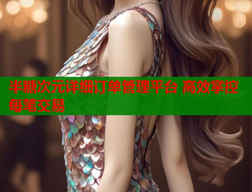 半糖次元详细订单管理平台 高效掌控每笔交易 第2张 半糖次元详细订单管理平台 高效掌控每笔交易 第2张