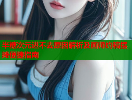 半糖次元进不去原因解析及画师约稿摆摊便捷指南  第2张