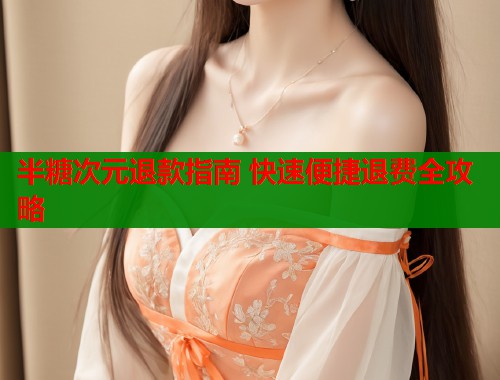 半糖次元退款指南 快速便捷退费全攻略 第1张 半糖次元退款指南 快速便捷退费全攻略 第1张
